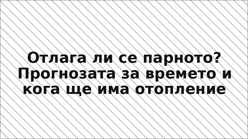 Отлага ли се парното? Прогнозата за времето и кога ще има отопление