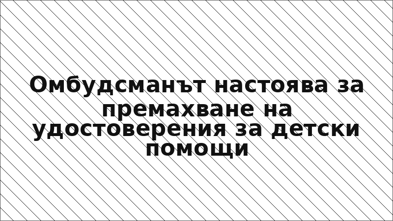 Омбудсманът настоява за премахване на удостоверения за детски помощи