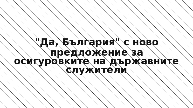 "Да, България" с ново предложение за осигуровките на държавните служители