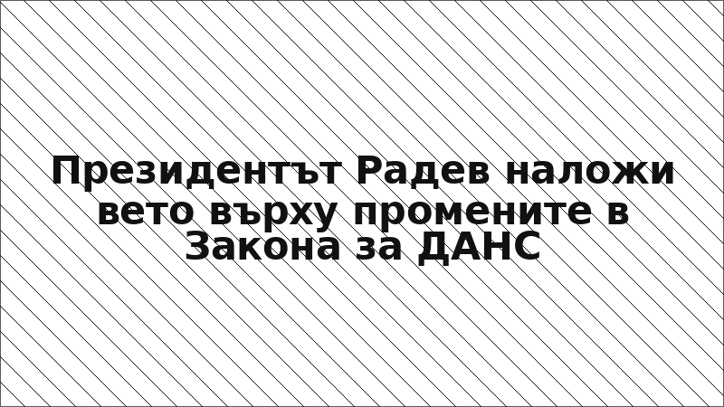 Президентът Радев наложи вето върху промените в Закона за ДАНС