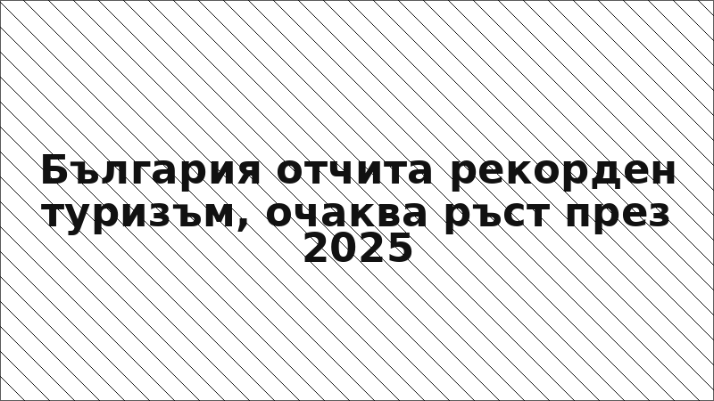 България отчита рекорден туризъм, очаква ръст през 2025