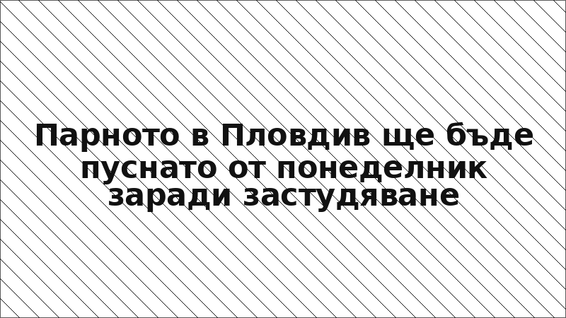 Парното в Пловдив ще бъде пуснато от понеделник заради застудяване