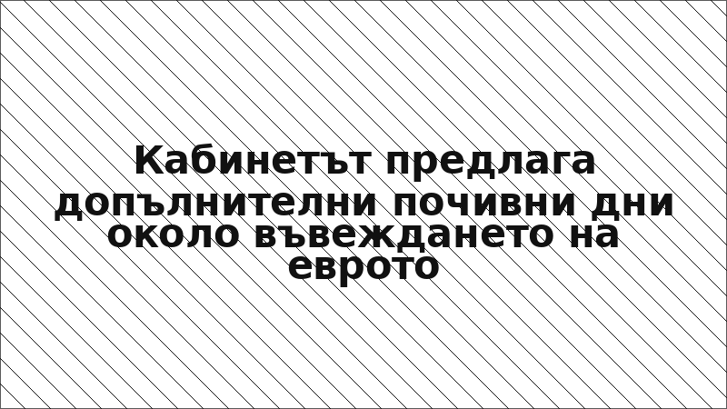 Кабинетът предлага допълнителни почивни дни около въвеждането на еврото