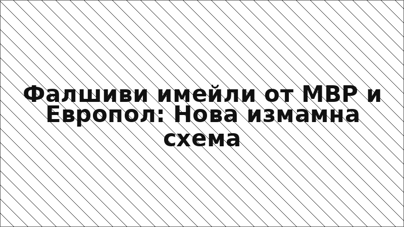 Фалшиви имейли от МВР и Европол: Нова измамна схема