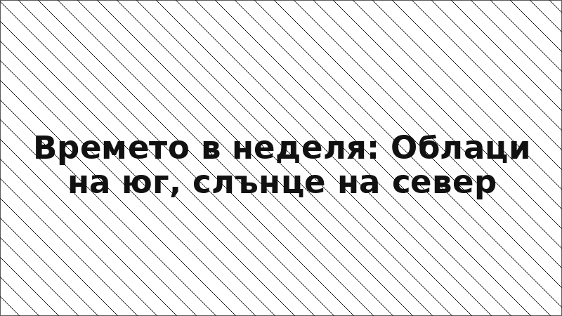 Времето в неделя: Облаци на юг, слънце на север
