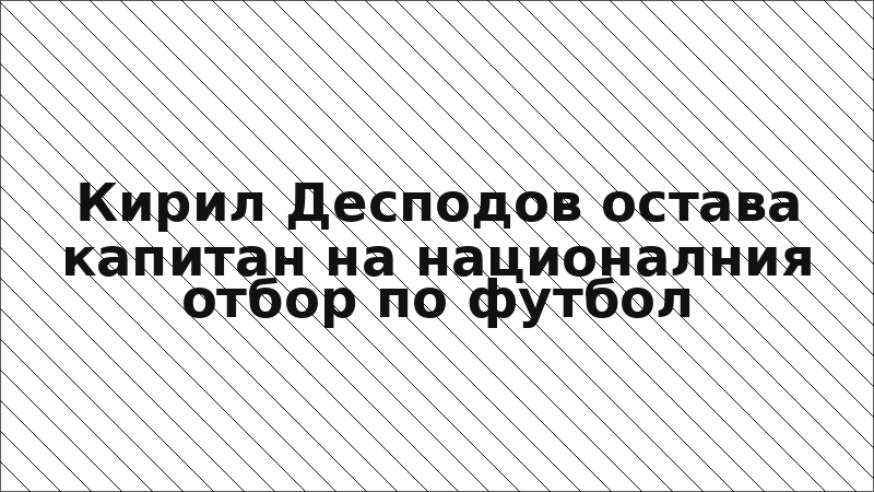 Кирил Десподов остава капитан на националния отбор по футбол