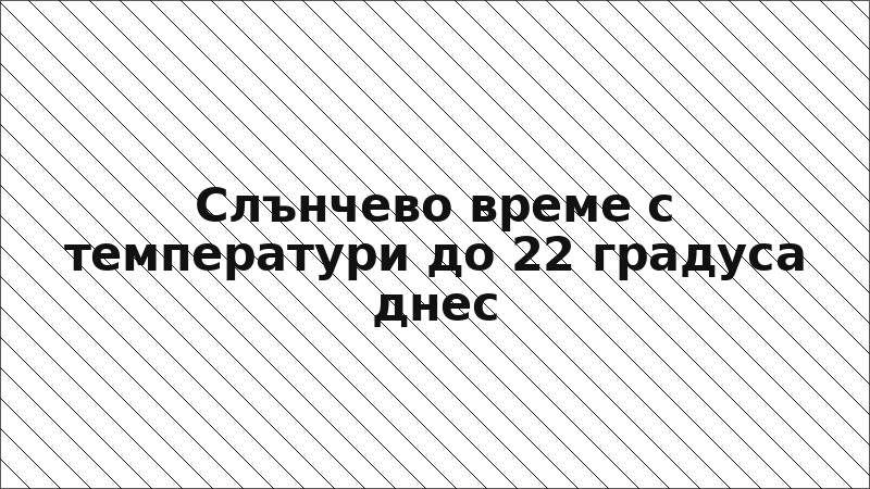 Слънчево време с температури до 22 градуса днес