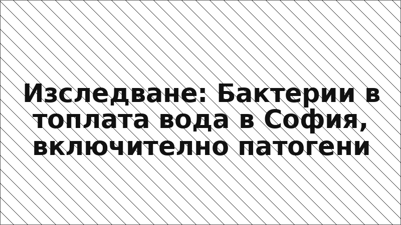 Изследване: Бактерии в топлата вода в София, включително патогени