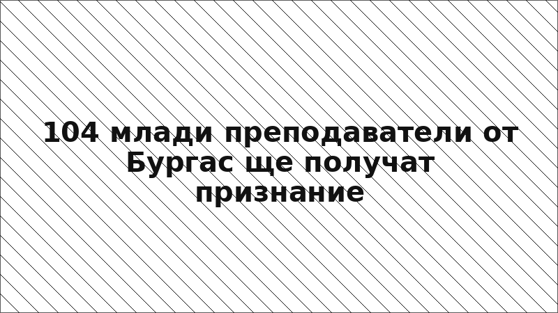 104 млади преподаватели от Бургас ще получат признание
