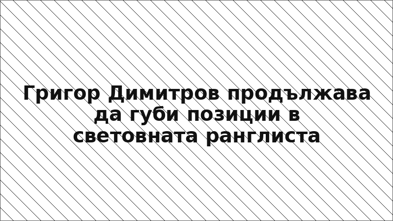Григор Димитров продължава да губи позиции в световната ранглиста