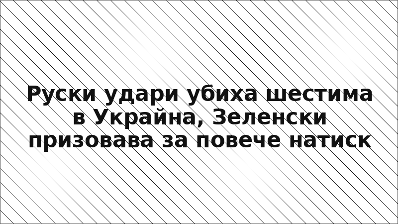 Руски удари убиха шестима в Украйна, Зеленски призовава за повече натиск