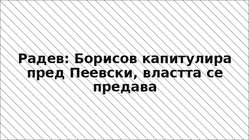 Радев: Борисов капитулира пред Пеевски, властта се предава