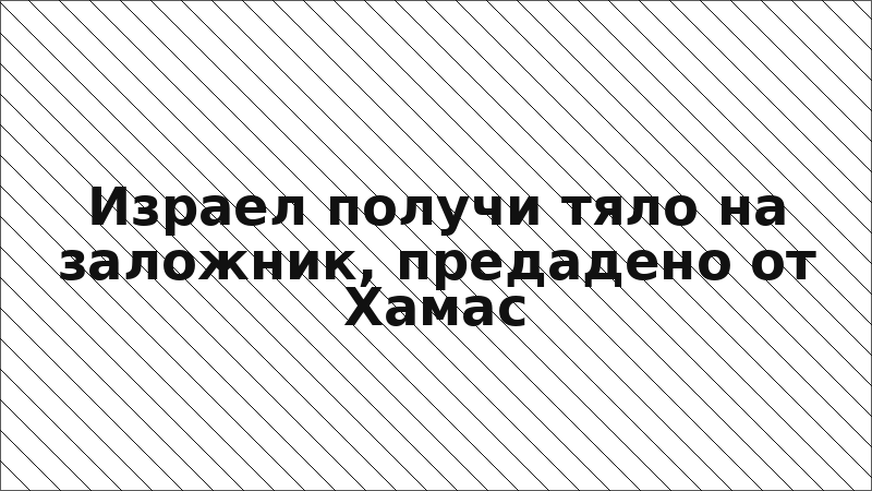 Израел получи тяло на заложник, предадено от Хамас