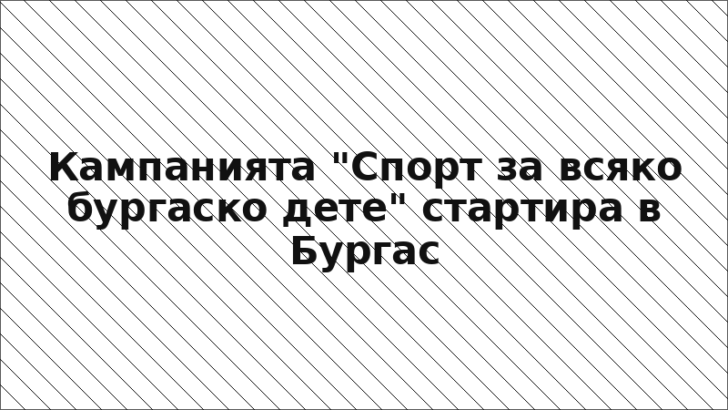 Кампанията "Спорт за всяко бургаско дете" стартира в Бургас