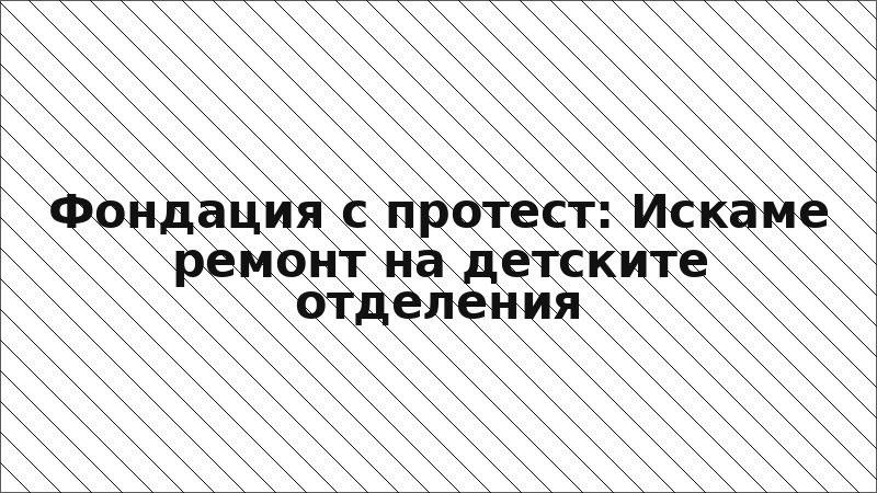 Фондация с протест: Искаме ремонт на детските отделения