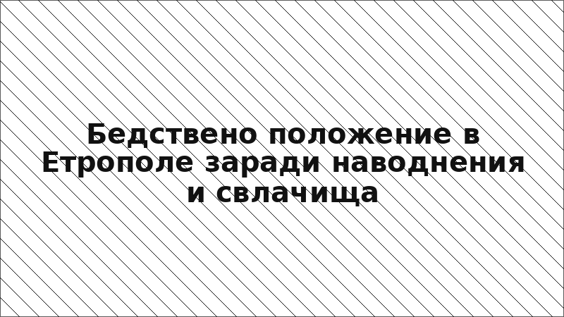 Бедствено положение в Етрополе заради наводнения и свлачища