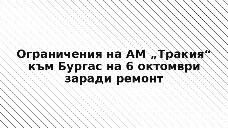Ограничения на АМ „Тракия“ към Бургас на 6 октомври заради ремонт