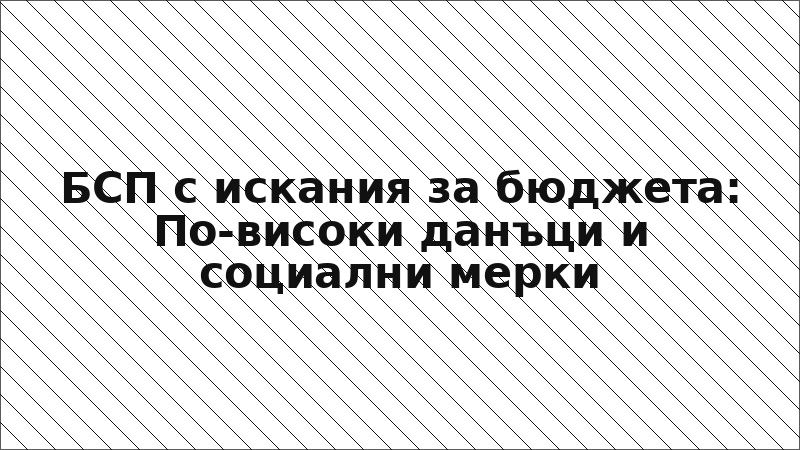 БСП с искания за бюджета: По-високи данъци и социални мерки
