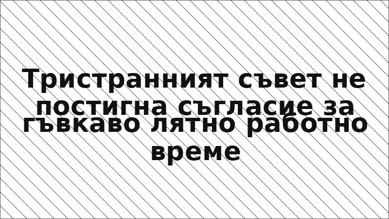 Тристранният съвет не постигна съгласие за гъвкаво лятно работно време