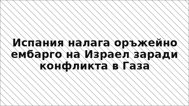 Испания налага оръжейно ембарго на Израел заради конфликта в Газа