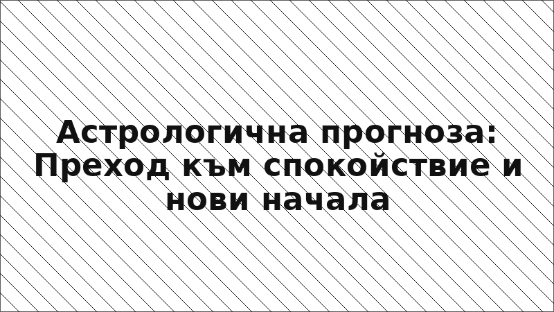Астрологична прогноза: Преход към спокойствие и нови начала