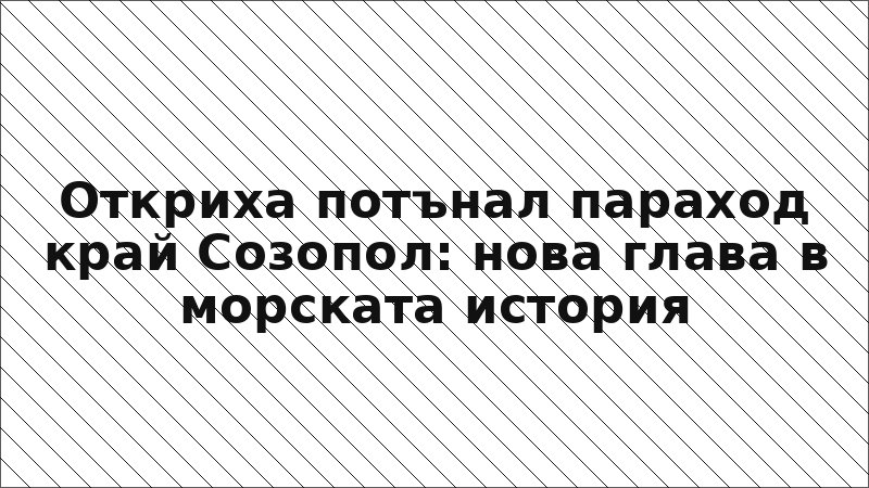 Откриха потънал параход край Созопол: нова глава в морската история