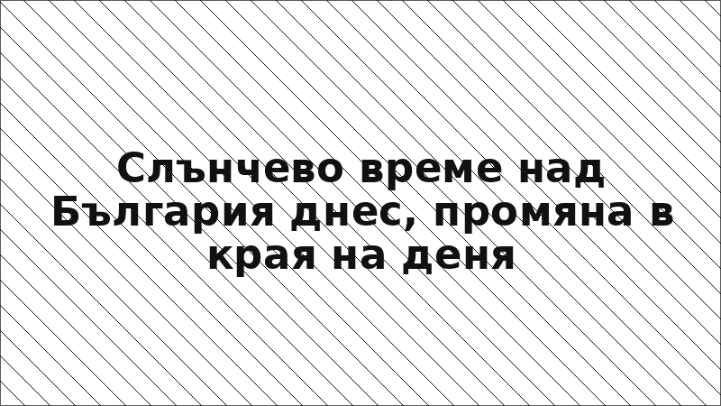 Слънчево време над България днес, промяна в края на деня