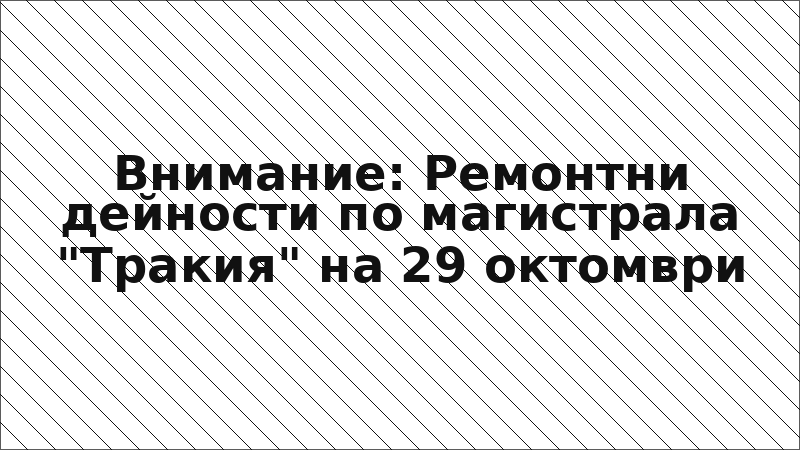 Внимание: Ремонтни дейности по магистрала "Тракия" на 29 октомври