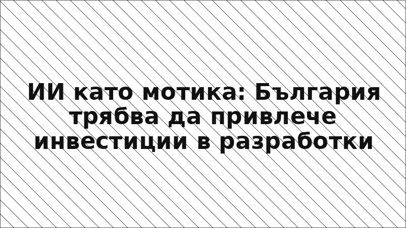 ИИ като мотика: България трябва да привлече инвестиции в разработки