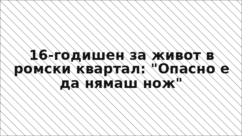 16-годишен за живот в ромски квартал: "Опасно е да нямаш нож"