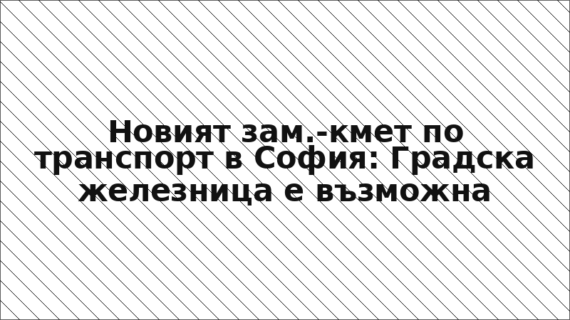 Новият зам.-кмет по транспорт в София: Градска железница е възможна