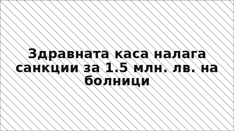Здравната каса налага санкции за 1.5 млн. лв. на болници