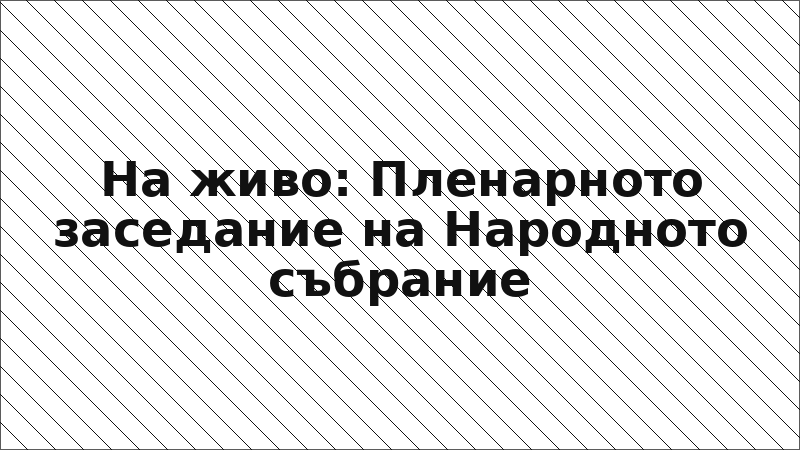 На живо: Пленарното заседание на Народното събрание