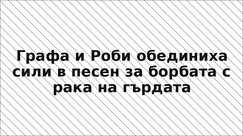 Графа и Роби обединиха сили в песен за борбата с рака на гърдата