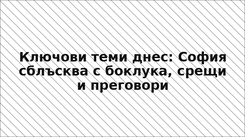 Ключови теми днес: София сблъсква с боклука, срещи и преговори