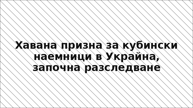 Хавана призна за кубински наемници в Украйна, започна разследване