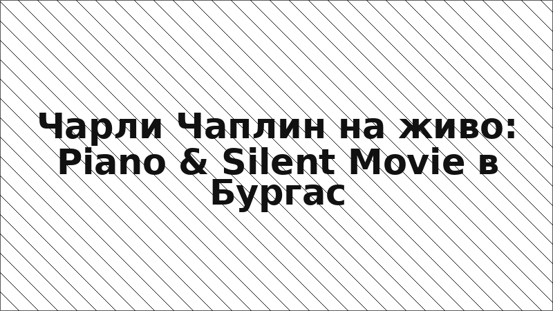 Чарли Чаплин на живо: Piano & Silent Movie в Бургас