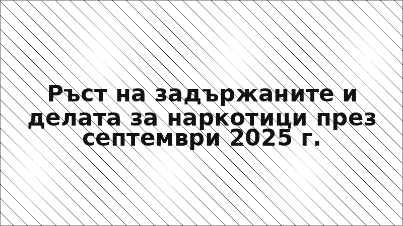 Ръст на задържаните и делата за наркотици през септември 2025 г.