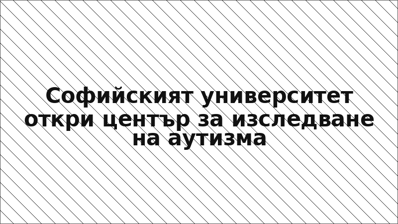 Софийският университет откри център за изследване на аутизма