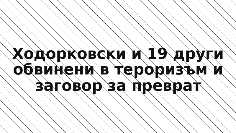 Ходорковски и 19 други обвинени в тероризъм и заговор за преврат
