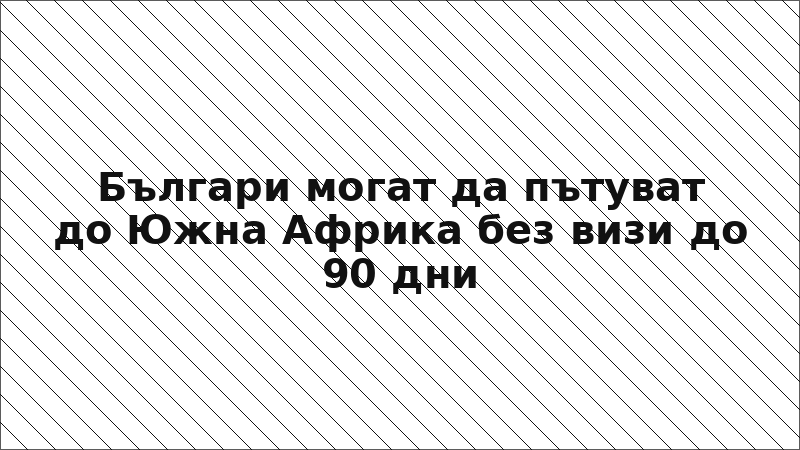 Българи могат да пътуват до Южна Африка без визи до 90 дни