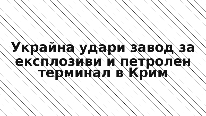 Украйна удари завод за експлозиви и петролен терминал в Крим
