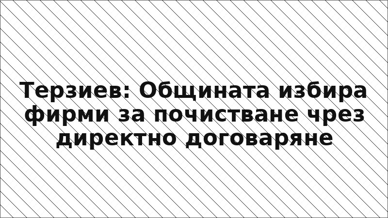 Терзиев: Общината избира фирми за почистване чрез директно договаряне