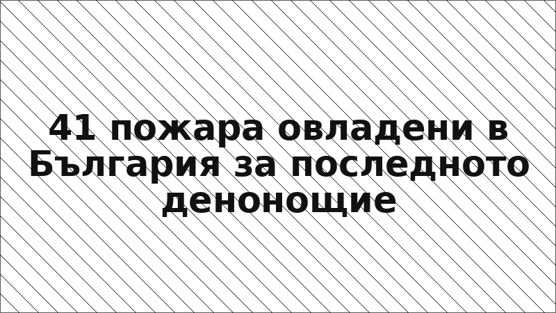 41 пожара овладени в България за последното денонощие
