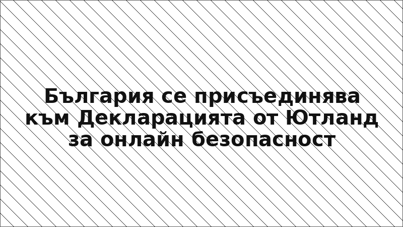 България се присъединява към Декларацията от Ютланд за онлайн безопасност