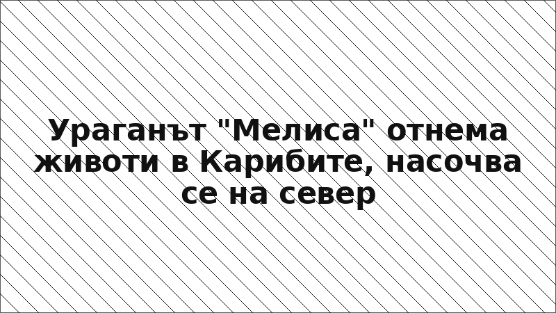 Ураганът "Мелиса" отнема животи в Карибите, насочва се на север
