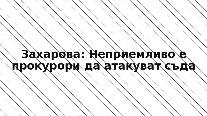 Захарова: Неприемливо е прокурори да атакуват съда
