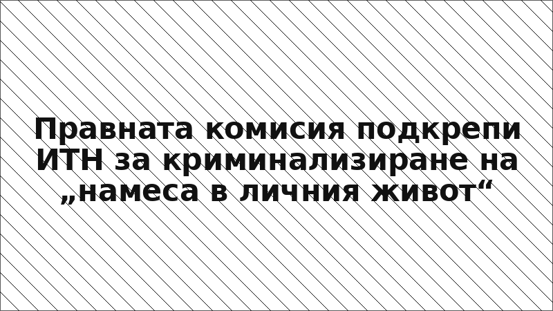 Правната комисия подкрепи ИТН за криминализиране на „намеса в личния живот“
