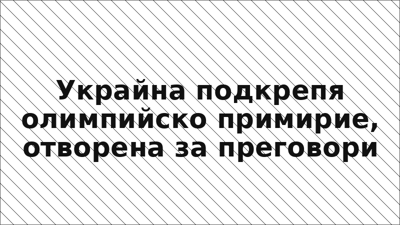 Украйна подкрепя олимпийско примирие, отворена за преговори