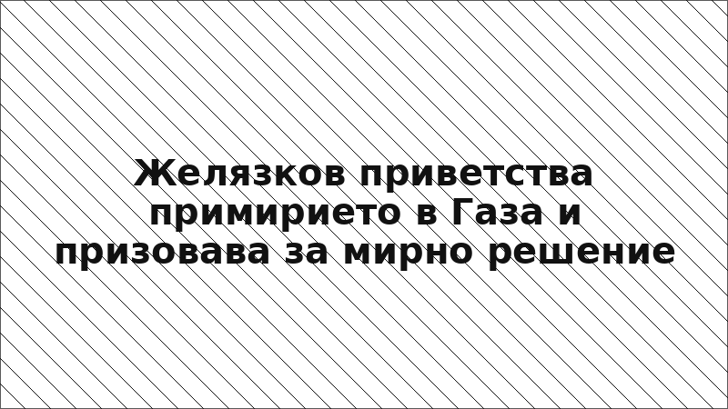 Желязков приветства примирието в Газа и призовава за мирно решение